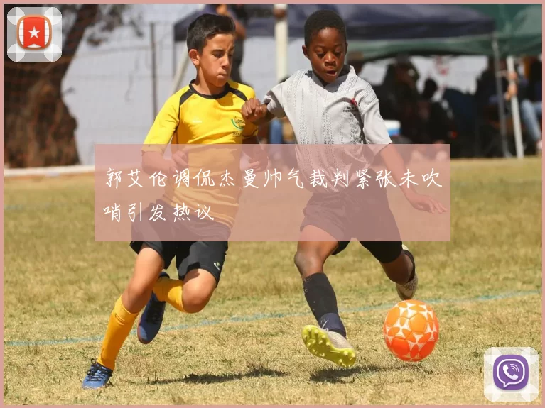 郭艾伦调侃杰曼帅气裁判紧张未吹哨引发热议