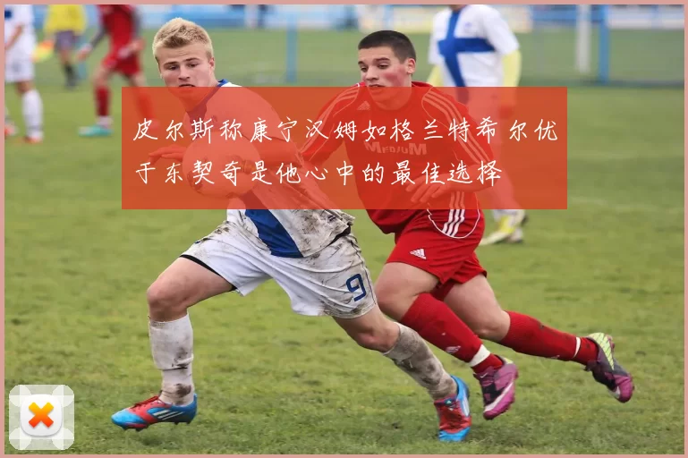 皮尔斯称康宁汉姆如格兰特希尔优于东契奇是他心中的最佳选择