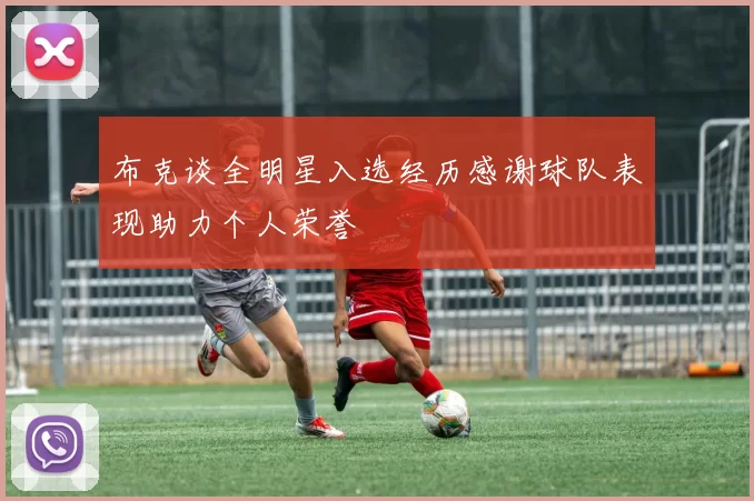 布克谈全明星入选经历感谢球队表现助力个人荣誉