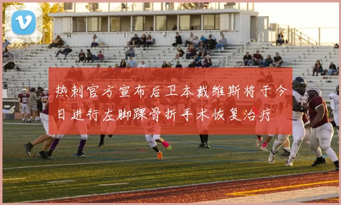 热刺官方宣布后卫本戴维斯将于今日进行左脚踝骨折手术恢复治疗